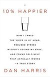 10% Happier: How I Tamed the Voice in My Head, Reduced Stress without Losing My Edge, and Found Self-help That Actually Works