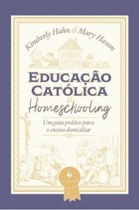 Educao catlica e homeschooling  Um guia prtico para o ensino domiciliar