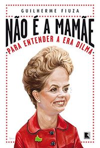 No  a mame: Para entender a era Dilma