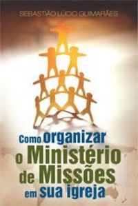 Como Organizar o Ministrio de Misses em Sua Igreja