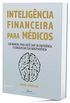 Inteligncia Financeira Para Mdicos: Um manual para voc sair da emergncia e conquistar sua independncia (Carreira Mdica & Inteligncia Finaneira)
