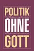 Politik ohne Gott: Wie viel Religion vertrgt unsere Demokratie? (German Edition)