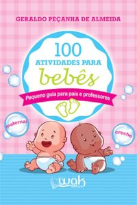 100 Atividades Para Bebs: Pequeno Guia Para Pais E Professores