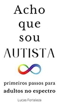 Acho que sou Autista: primeiros passos para adultos no espectro (Autismo em Adultos Livro 1)