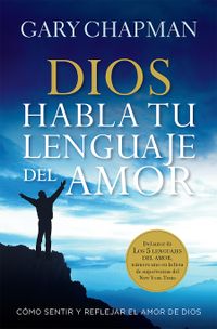 Dios Habla Tu Lenguaje del Amor= God Speaks Your Love Language: Como Sentir y Reflejar El Amor de Dios