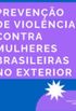 PREVENO  DE VIOLNCIAS  CONTRA MULHERES  BRASILEIRAS NO EXTERIOR