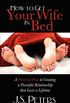 How to Get Your Wife in Bed: A Practical Plan to Creating a Powerful Relationship that Lasts a Lifetime (English Edition)