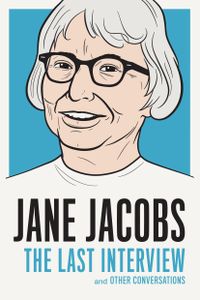 Jane Jacobs: The Last Interview: and Other Conversations