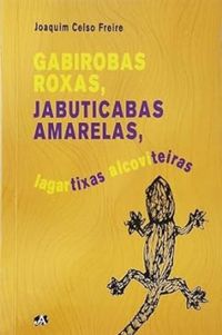 GABIROBAS ROXAS, JABUTICABAS AMARELAS, LAGARTIXAS ALCOVITEIRAS