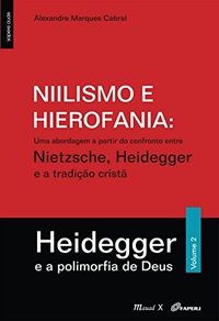 Niilismo e Hierofania II. Uma Abordagem a Partir do Confronto Entre Nietzsche, Heidegger e a Tradio Crist. Heidegger e a Polimorfia de Deus - Volume 2