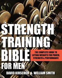 Strength Training Bible for Men: The Complete Guide to Lifting Weights for Power, Strength & Performance (English Edition)