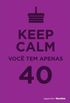 Keep Calm Voc tem apenas 40