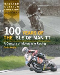 100 Years of the Isle of Man TT: A Century of Motorcycle Racing - Updated Edition covering 2007 - 2012 (English Edition)