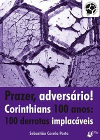 Prazer adversrio! Corinthians 100 anos: 100 derrotas implacveis