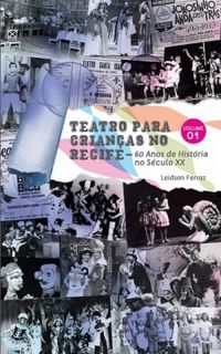 Teatro Para Crianas no Recife  60 Anos de Histria no Sculo XX (Volume 01)