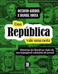 Essa Repblica vale uma nota: Histrias do Brasil na viso de um impagvel colunista de jornal