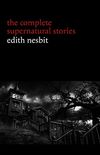 Edith Nesbit: The Complete Supernatural Stories (20+ tales of terror and mystery: The Haunted House, Man-Size in Marble, The Power of Darkness, In the ... (Halloween Stories) (English Edition)