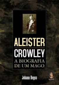 Aleister Crowley: A Biografia de um Mago