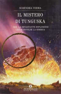 Il mistero di Tunguska. 1908: la devastante esplosione che sconvolse la Siberia