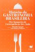 Histórias da Gastronomia Brasileira. Dos Banquetes de Cururupeba ao Alex Atala