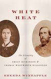 White Heat: The Friendship of Emily Dickinson and Thomas Wentworth Higginson
