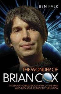 The Wonder Of Brian Cox - The Unauthorised Biography Of The Man Who Brought Science To The Nation (English Edition)