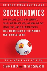 Soccernomics (2018 World Cup Edition): Why England Loses; Why Germany, Spain, and France Win; and Why One Day Japan, Iraq, and the United States Will Become Kings of the World