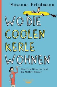 Wo die coolen Kerle wohnen: Eine Expedition ins Land der Midlife-Mnner (German Edition)