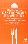 Histrias da Gastronomia Brasileira. Dos Banquetes de Cururupeba ao Alex Atala