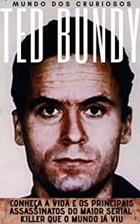 Ted Bundy: Conhea a vida e os principais assassinatos do maior Serial Killer que o mundo j viu
