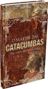 O Mrtir das catacumbas - Ed. Presente: Um conto da Roma antiga