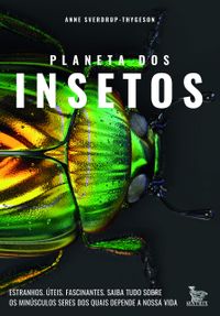 Planeta dos insetos: Estranhos. teis. Fascinantes.Saiba tudo sobre os minsculos seres dos quais depende nossa vida