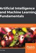 Artificial Intelligence and Machine Learning Fundamentals: Develop real-world applications powered by the latest AI advances (English Edition)