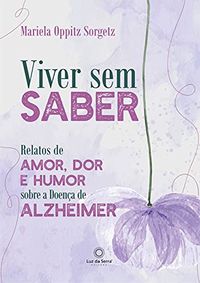Viver sem saber: Relatos de amor, dor e humor sobre a Doena de Alzheimer
