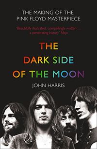 The Dark Side of the Moon: The Making of the Pink Floyd Masterpiece: The Making of the "Pink Floyd" Masterpiece (English Edition)