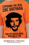 Exposing the Real Che Guevara: And the Useful Idiots Who Idolize Him