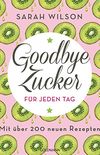 Goodbye Zucker fr jeden Tag: Mit ber 200 neuen Rezepten (German Edition)