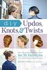 DIY Updos, Knots, & Twists: Easy, Step-by-Step Styling Instructions for 35 Hairstylesfrom Inverted Fishtails to Polished Ponytails! (English Edition)