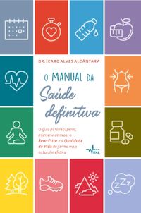 O manual da sade definitiva : O guia para recuperar, manter e otimizar o bem-estar e a qualidade de vida de forma mais natural e efetiva