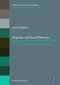 Migration and Social Pathways: Biographies of Highly Educated People Moving East-West-East in Europe (Qualitative Fall- und Prozessanalysen. Biographie ...  soziale Welten) (English Edition)