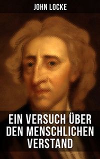 John Locke: Ein Versuch ber den menschlichen Verstand: An Essay Concerning Human Understanding (German Edition)