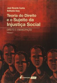 Teoria do Direito e o Sujeito da Injustia Social. Direito e Emancipao - Volume I