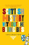 Scottish History Without the Boring Bits: A Chronicle of the Curious, the Eccentric, the Atrocious and the Unlikely (English Edition)