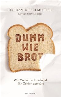 Dumm wie Brot: Wie Weizen schleichend Ihr Gehirn zerstrt (German Edition)