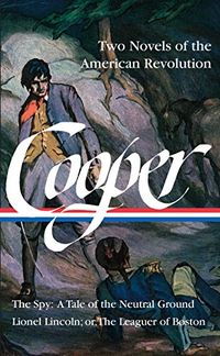 James Fenimore Cooper: Two Novels of the American Revolution (LOA #312): The Spy: A Tale of the Neutral Ground / Lionel Lincoln; or, The Leaguer of Boston ... Cooper Edition Book 4) (English Edition)