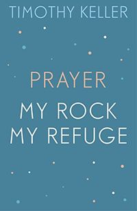 Timothy Keller: Prayer and My Rock; My Refuge: The Prodigal God, Counterfeit Gods, Prayer (English Edition)