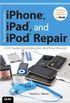 The Unauthorized Guide to iPhone, iPad, and iPod Repair: A DIY Guide to Extending the Life of Your Idevices!