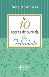 As 10 REGRAS DE OURO DA FELICIDADE