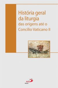 Histria geral da liturgia das origens at o Conclio Vaticano II