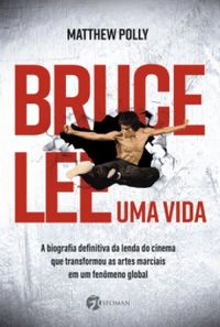 Bruce Lee – Uma vida: A biografia definitiva da lenda do cinema que transformou as artes marciais em um fenômeno global